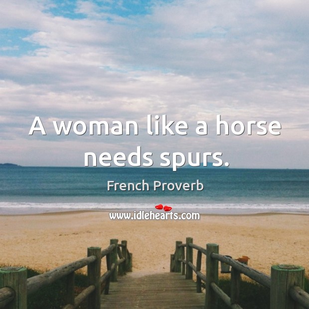 A woman like a horse needs spurs. French Proverbs Image