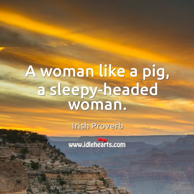 A woman like a pig, a sleepy-headed woman. Irish Proverbs Image