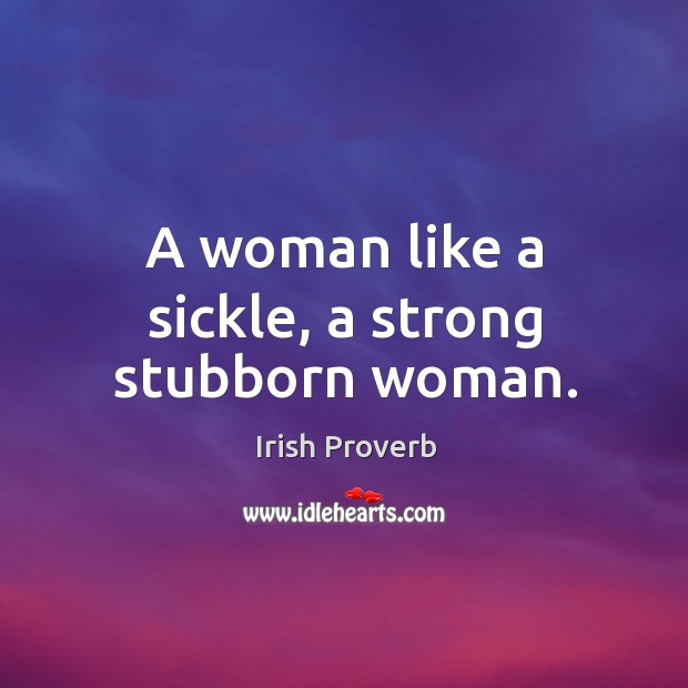 A woman like a sickle, a strong stubborn woman. Irish Proverbs Image