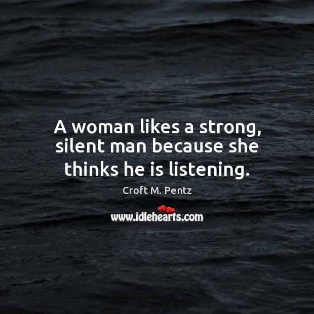 A woman likes a strong, silent man because she thinks he is listening. Croft M. Pentz Picture Quote