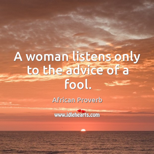 A woman listens only to the advice of a fool. Image