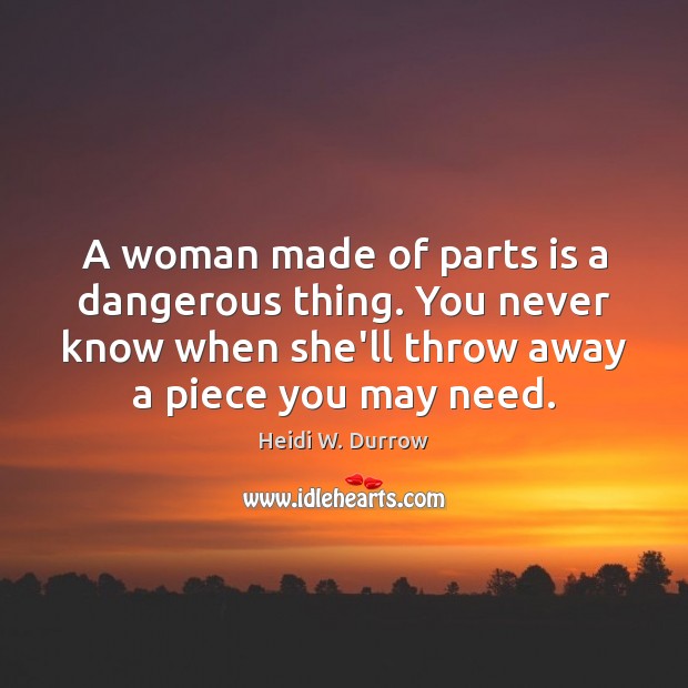 A woman made of parts is a dangerous thing. You never know Image