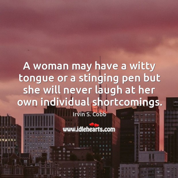 A woman may have a witty tongue or a stinging pen but she will never laugh at her own individual shortcomings. Irvin S. Cobb Picture Quote