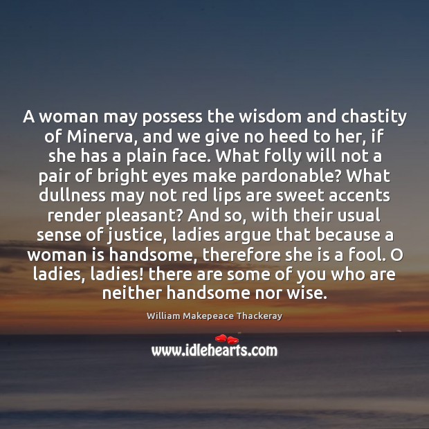 A woman may possess the wisdom and chastity of Minerva, and we William Makepeace Thackeray Picture Quote