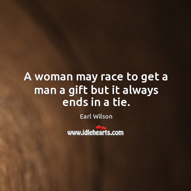 A woman may race to get a man a gift but it always ends in a tie. Earl Wilson Picture Quote