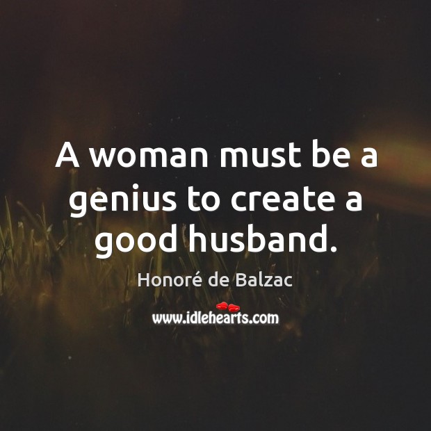 A woman must be a genius to create a good husband. Image