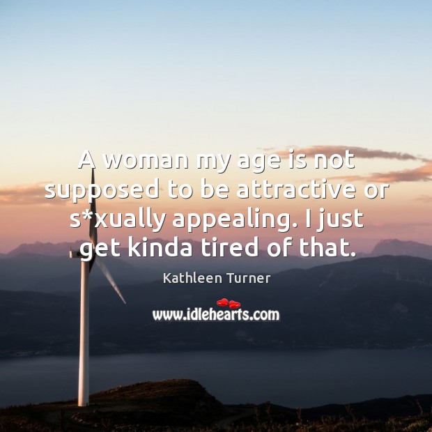 A woman my age is not supposed to be attractive or s*xually appealing. I just get kinda tired of that. Age Quotes Image