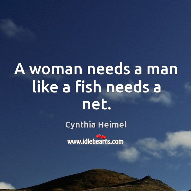 A woman needs a man like a fish needs a net. Image