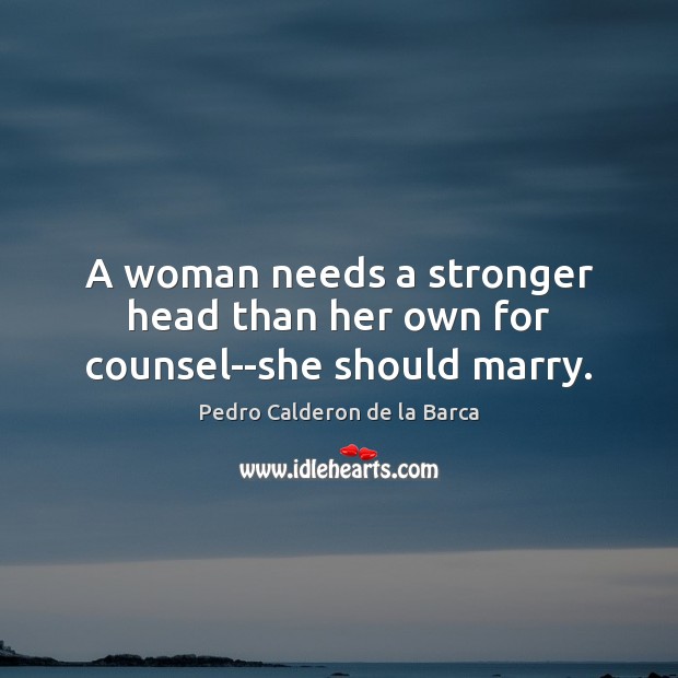 A woman needs a stronger head than her own for counsel–she should marry. Image