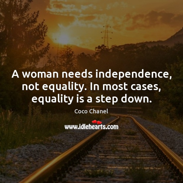 A woman needs independence, not equality. In most cases, equality is a step down. Equality Quotes Image