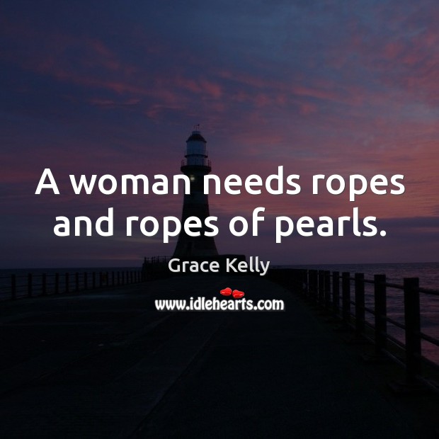 A woman needs ropes and ropes of pearls. Grace Kelly Picture Quote