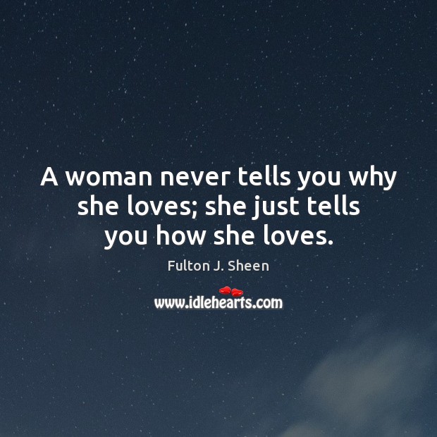 A woman never tells you why she loves; she just tells you how she loves. Fulton J. Sheen Picture Quote