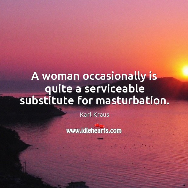 A woman occasionally is quite a serviceable substitute for masturbation. Karl Kraus Picture Quote
