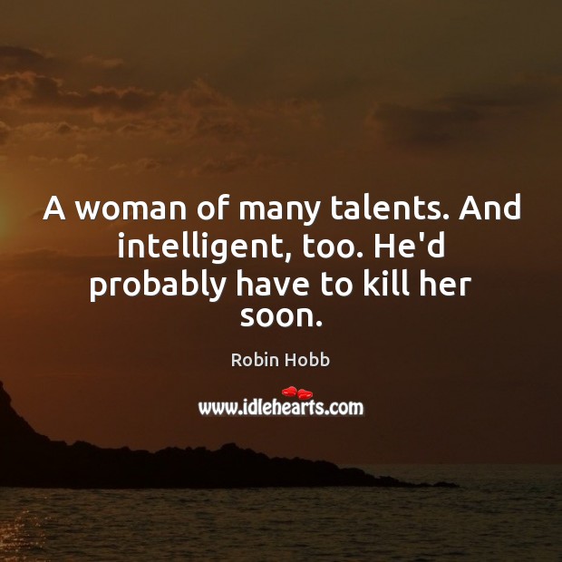 A woman of many talents. And intelligent, too. He’d probably have to kill her soon. Robin Hobb Picture Quote