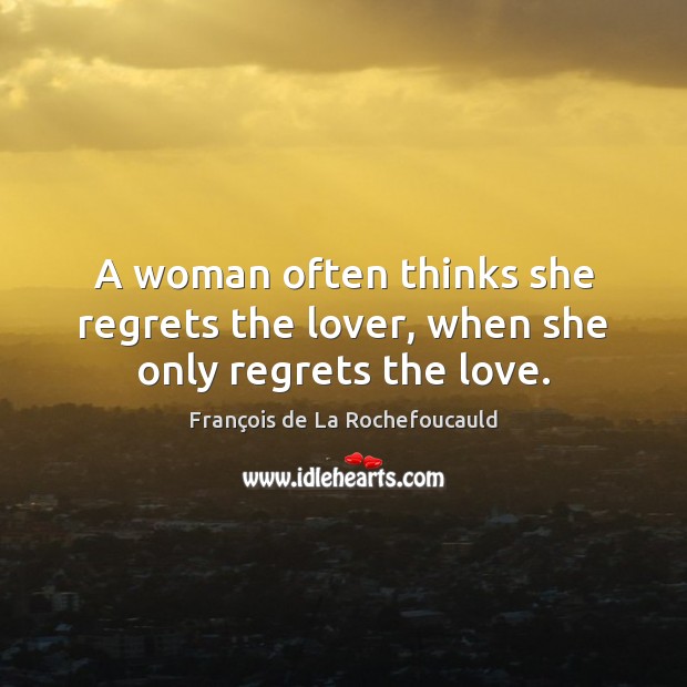 A woman often thinks she regrets the lover, when she only regrets the love. François de La Rochefoucauld Picture Quote