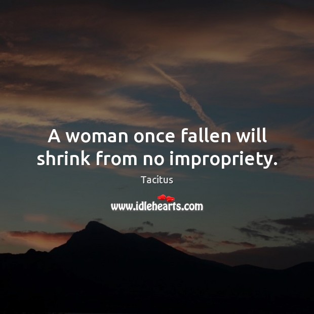 A woman once fallen will shrink from no impropriety. Tacitus Picture Quote