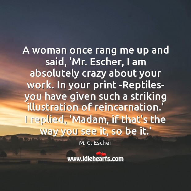 A woman once rang me up and said, ‘Mr. Escher, I am M. C. Escher Picture Quote