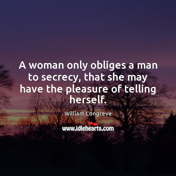 A woman only obliges a man to secrecy, that she may have the pleasure of telling herself. William Congreve Picture Quote