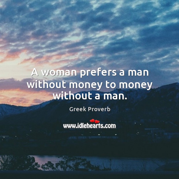 A woman prefers a man without money to money without a man. Greek Proverbs Image