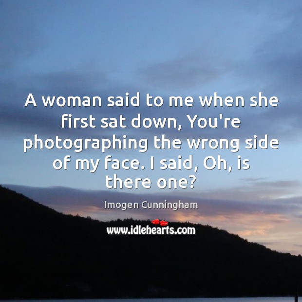 A woman said to me when she first sat down, You’re photographing Imogen Cunningham Picture Quote