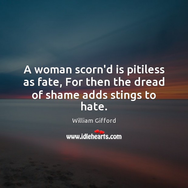 A woman scorn’d is pitiless as fate, For then the dread of shame adds stings to hate. Image