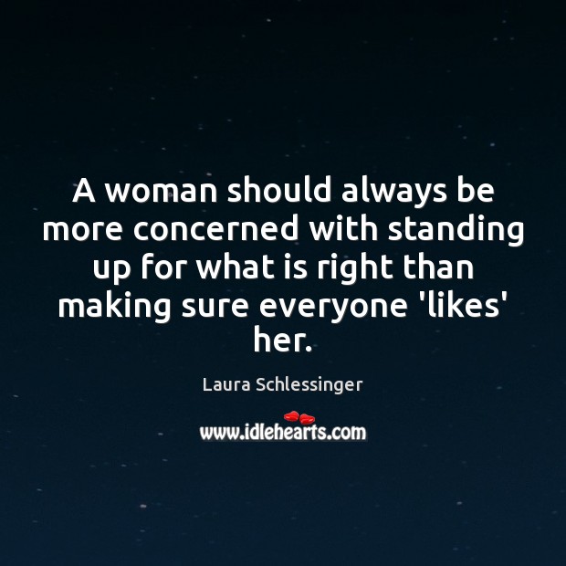 A woman should always be more concerned with standing up for what Laura Schlessinger Picture Quote