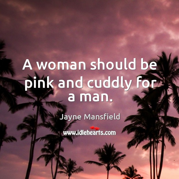 A woman should be pink and cuddly for a man. Image