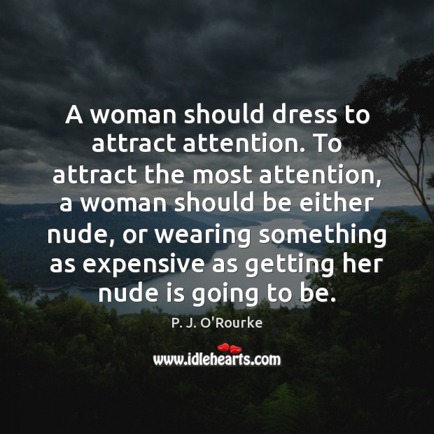 A woman should dress to attract attention. To attract the most attention, P. J. O’Rourke Picture Quote
