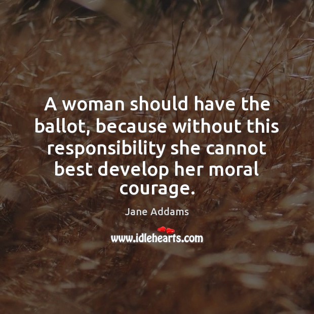 A woman should have the ballot, because without this responsibility she cannot Jane Addams Picture Quote
