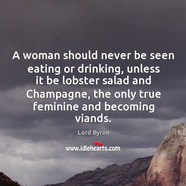 A woman should never be seen eating or drinking Lord Byron Picture Quote