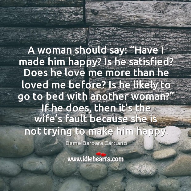A woman should say: “have I made him happy? Dame Barbara Cartland Picture Quote