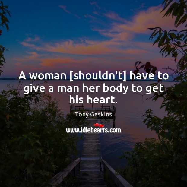 A woman [shouldn’t] have to give a man her body to get his heart. Tony Gaskins Picture Quote