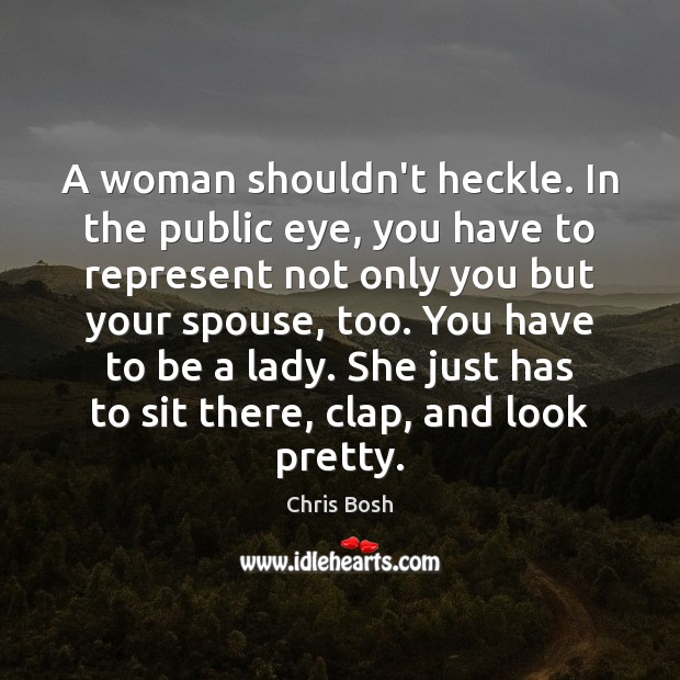 A woman shouldn’t heckle. In the public eye, you have to represent Chris Bosh Picture Quote