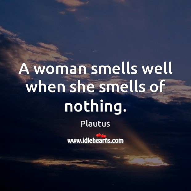 A woman smells well when she smells of nothing. Plautus Picture Quote