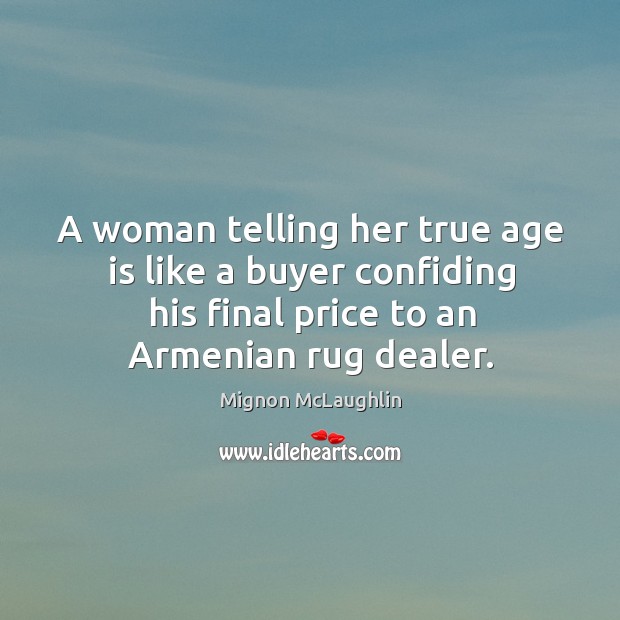 A woman telling her true age is like a buyer confiding his final price to an armenian rug dealer. Image
