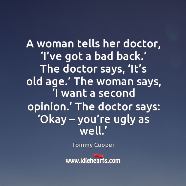 A woman tells her doctor, ‘i’ve got a bad back.’ the doctor says, ‘it’s old age.’ Image