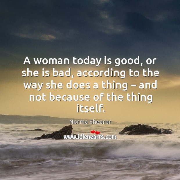 A woman today is good, or she is bad, according to the way Norma Shearer Picture Quote