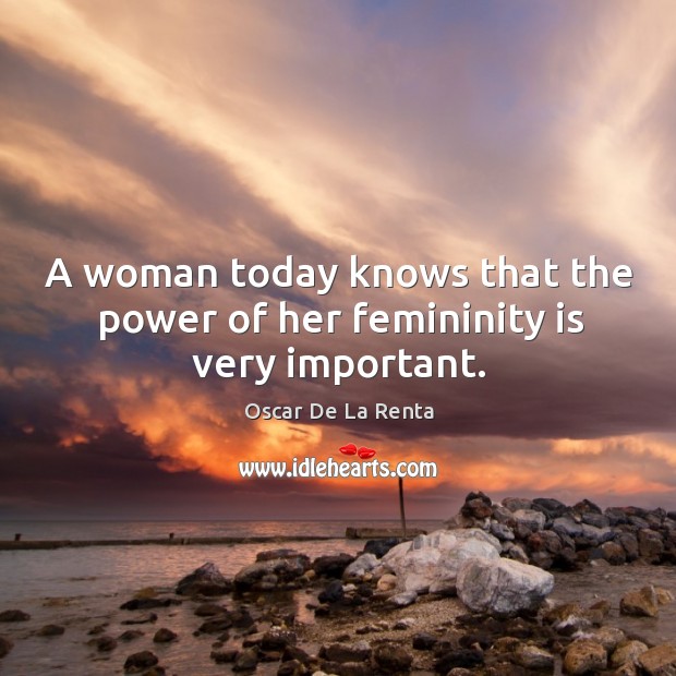 A woman today knows that the power of her femininity is very important. Oscar De La Renta Picture Quote