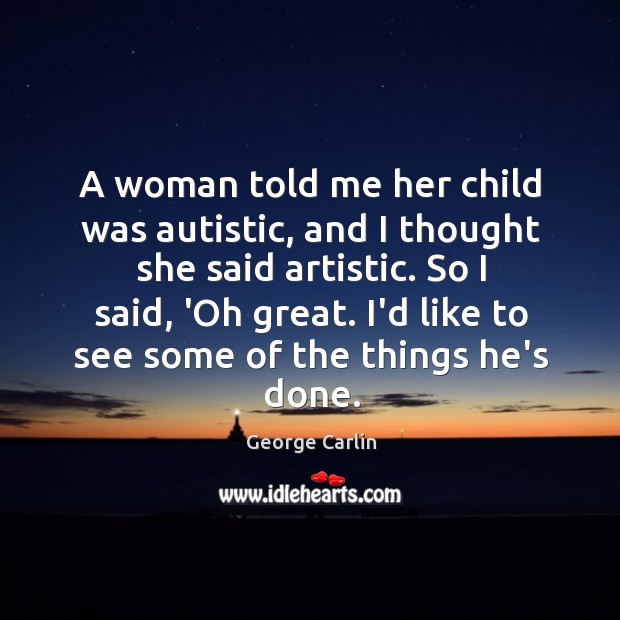 A woman told me her child was autistic, and I thought she George Carlin Picture Quote