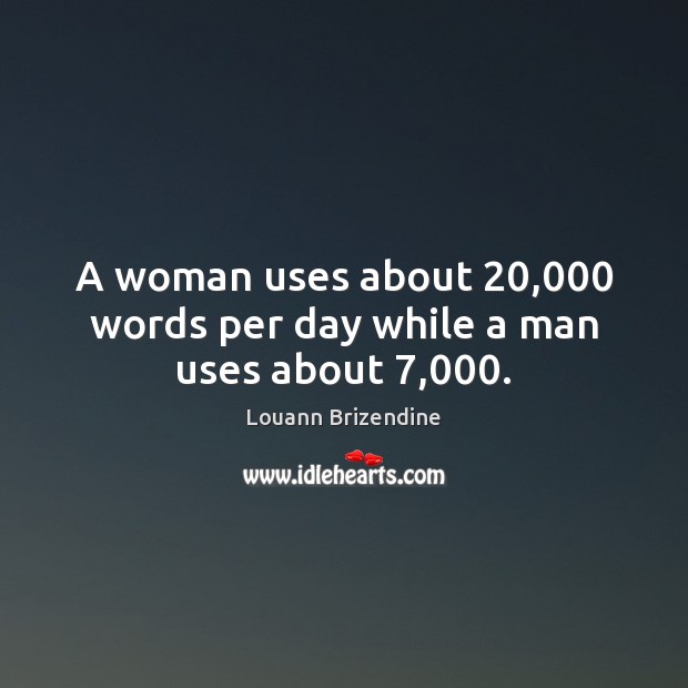 A woman uses about 20,000 words per day while a man uses about 7,000. Louann Brizendine Picture Quote