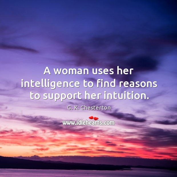 A woman uses her intelligence to find reasons to support her intuition. G. K. Chesterton Picture Quote