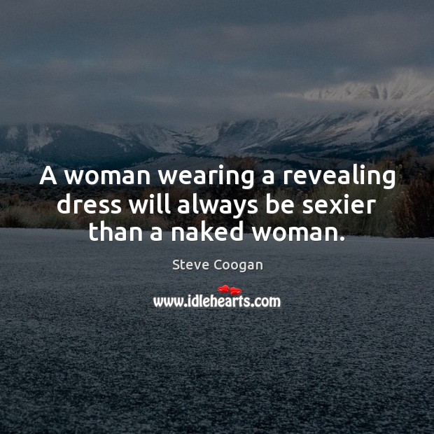 A woman wearing a revealing dress will always be sexier than a naked woman. Steve Coogan Picture Quote