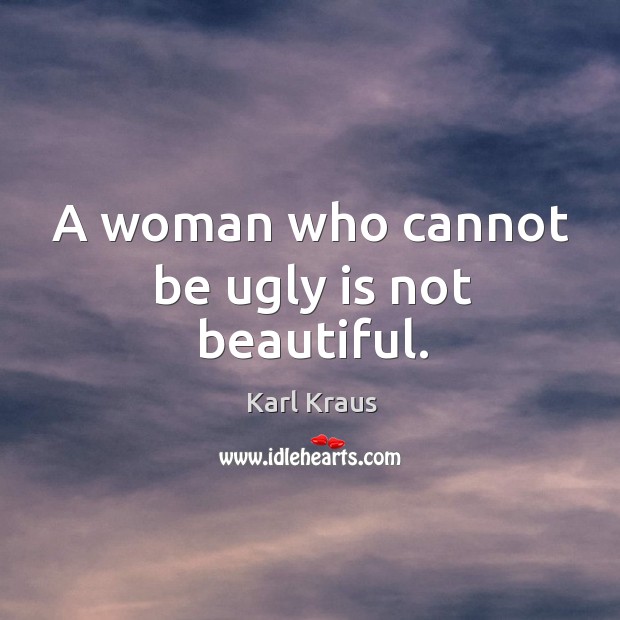A woman who cannot be ugly is not beautiful. Karl Kraus Picture Quote