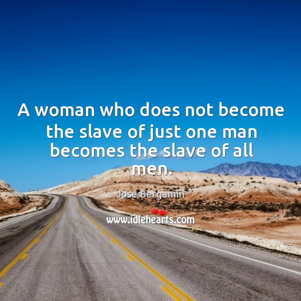 A woman who does not become the slave of just one man becomes the slave of all men. Jose Bergamin Picture Quote