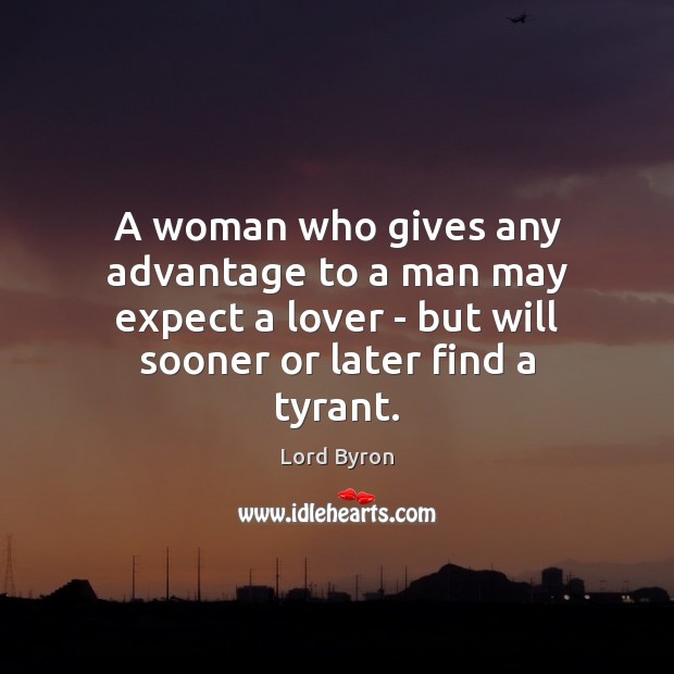 A woman who gives any advantage to a man may expect a Lord Byron Picture Quote