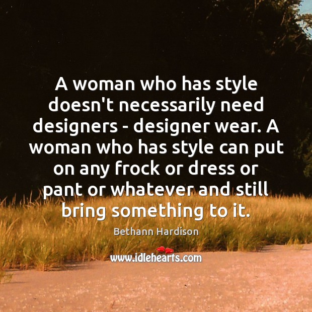 A woman who has style doesn’t necessarily need designers – designer wear. Bethann Hardison Picture Quote