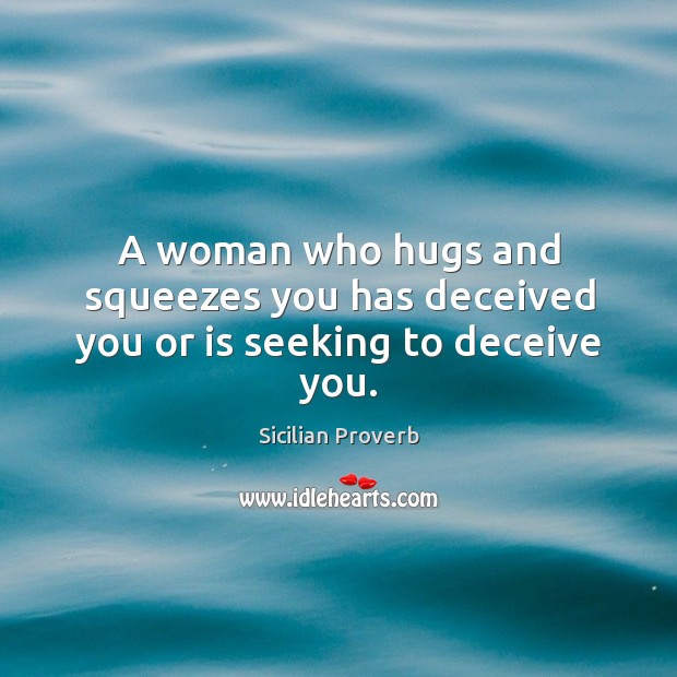 A woman who hugs and squeezes you has deceived you Sicilian Proverbs Image