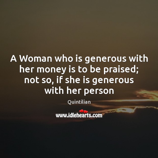 A Woman who is generous with her money is to be praised; Quintilian Picture Quote