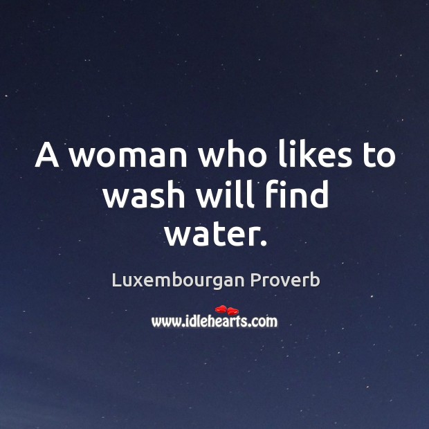 A woman who likes to wash will find water. Luxembourgan Proverbs Image