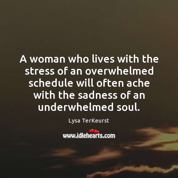 A woman who lives with the stress of an overwhelmed schedule will Lysa TerKeurst Picture Quote